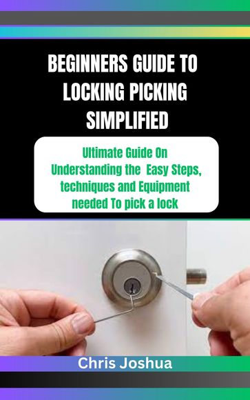 BEGINNERS GUIDE TO LOCKING PICKING SIMPLIFIED - Chris Joshua