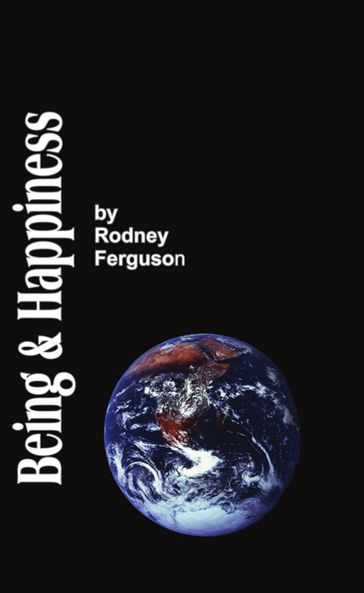 BEING AND HAPPINESS: The Aesthetic / Metaphysical Solution to the Problem of Life for the Skeptical - Rodney A. Ferguson