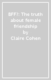 BFF?: The truth about female friendship