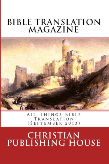 BIBLE TRANSLATION MAGAZINE: All Things Bible Translation (September 2013) - Edward D. Andrews