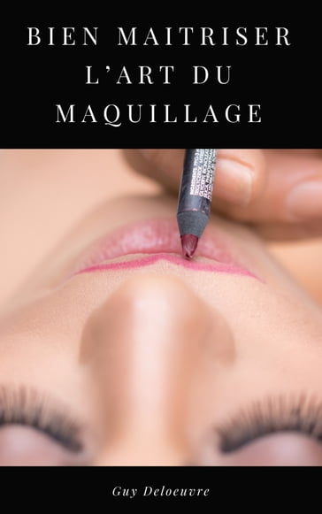 BIEN MAITRISER L'ART DU MAQUILLAGE - guy deloeuvre