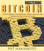 BITCOIN: Mastering Bitcoin and Cryptocurrency Technologies - Mining, Investing and Trading and the Future of Money