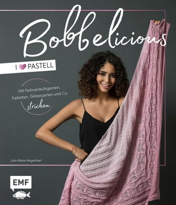 BOBBELicious stricken - I love Pastell - Kleidung, Tücher und mehr mit Farbverlaufsgarnen, Pailletten, Glitzerperlen und Co. - Julia-Maria Hegenbart