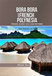 BORA BORA AND FRENCH POLYNESIA TRAVEL GUIDE 2023 AND BEYOND