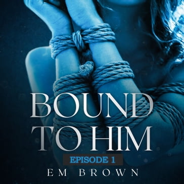 BOUND TO HIM - Episode 1 - Em Brown