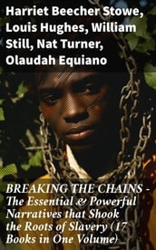 BREAKING THE CHAINS The Essential & Powerful Narratives that Shook the Roots of Slavery (17 Books in One Volume)