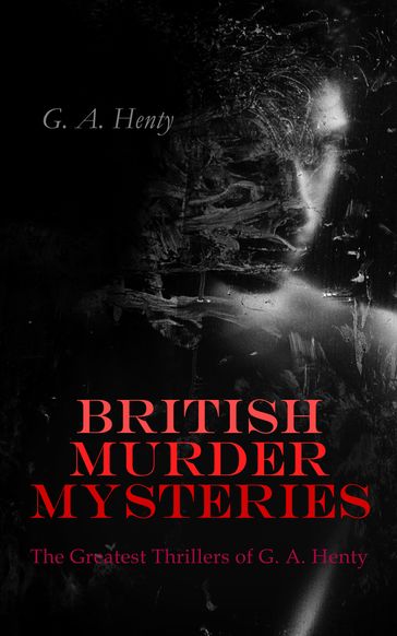 BRITISH MURDER MYSTERIES: The Greatest Thrillers of G. A. Henty - G. A. Henty