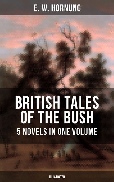 BRITISH TALES OF THE BUSH: 5 Novels in One Volume (Illustrated) - E. W. Hornung