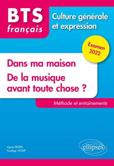 BTS tout en un méthodes et entraînements - 1. Dans ma maison. 2. De la musique avant toute chose ? - Culture générale et expression. Examen 2022 - Agnès Felten - Nadège Wolff