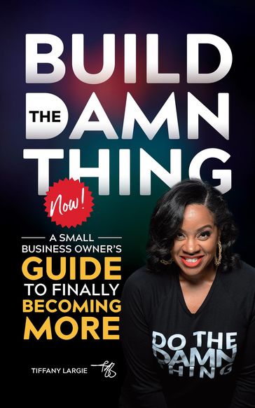 BUILD THE DAMN THING NOW - Tiffany A Largie