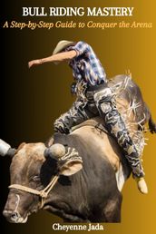 BULL RIDING MASTERY: A Step-by-Step Guide to Conquer the Arena