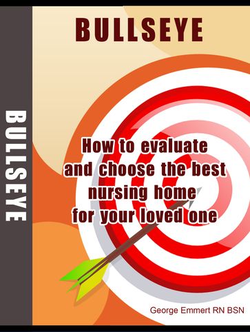 BULLSEYE: How to Evaluate and Choose the Best Nursing Home for Your Loved One. - George Emmert RN