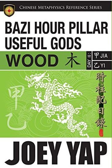 BaZi Hour Pillar Useful Gods - Wood: An Exploration into Your BaZi Code - Joey Yap