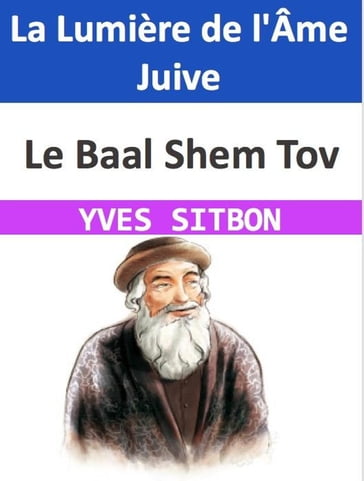 Le Baal Shem Tov : La Lumière de l'Âme Juive - YVES SITBON