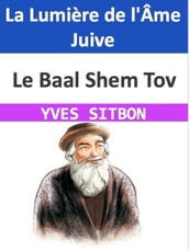 Le Baal Shem Tov : La Lumière de l Âme Juive