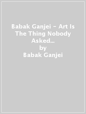 Babak Ganjei - Art Is The Thing Nobody Asked You To Do (RT#47) - Babak Ganjei