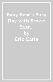 Baby Bear s Busy Day with Brown Bear and Friends (World of Eric Carle)