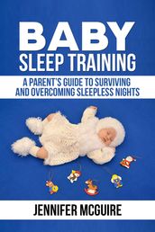Baby Sleep Training : A Parent s Guide to Surviving and Overcoming Sleepless Nights