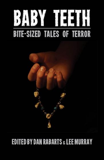 Baby Teeth: Bite-sized Tales of Terror - A.J. Ponder - Alan Lindsay - Andi C. Buchanan - Celine Murray - Dan Rabarts - Darian Smith - Debbie Cowens - Eileen Mueller - Elizabeth Gatens - Grant Stone - J.C. Hart - Jack Newhouse - Jake Bible - Jan Goldie - Jean Gilbert - Jenni Sands - Kevin G. Maclean - Murray Lee - Lewis Morgan - M. Darusha Wehm - Matt Cowens - Matthew Sanborn Smith - Michael J. Parry - Morgan Davie - Paul Mannering - Piper Mejia - Sally McLennan