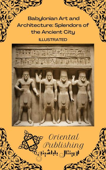 Babylonian Art and Architecture: Splendors of the Ancient City - Oriental Publishing