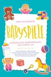 Babyspiele - Spielerische Babyförderung von Anfang an: Wie Sie Motorik, Wahrnehmung, emotionale Entwicklung & Sprachvermögen Ihres Babys fördern und eine enge Eltern-Kind Beziehung aufbauen