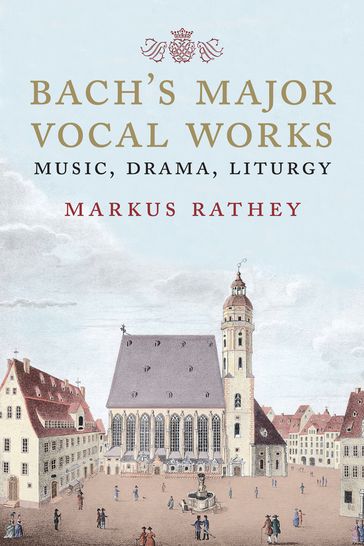 Bach's Major Vocal Works - Markus Rathey