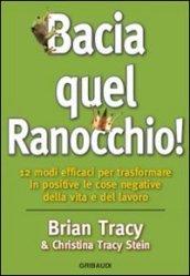 Bacia quel ranocchio! 12 modi efficaci per trasformare in positive le cose negative