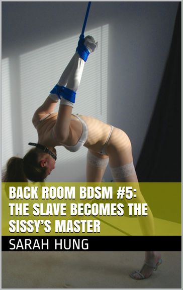 Back Room BDSM #5: The Slave Becomes the Sissy's Master - Sarah Hung