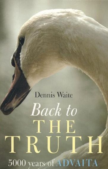 Back To The Truth: 5000 Years Of Advaita - Dennis Waite