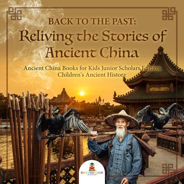 Back to the Past : Reliving the Stories of Ancient China   Ancient China Books for Kids Junior Scholars Edition   Children's Ancient History - Baby Professor