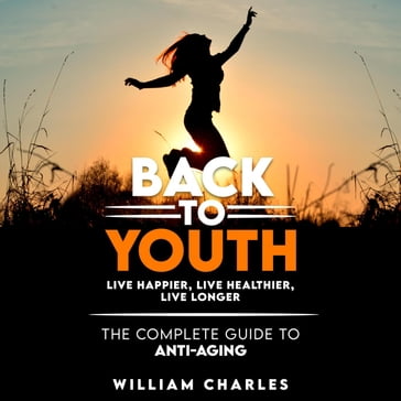Back to youth: live happier, live healthier, live longer. The complete guide to anti-aging. - William Charles