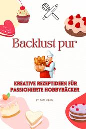 Backlust pur: Kreative Rezeptideen fur passionierte Hobbybacker