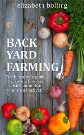 Backyard Farming: The Beginner s Guide to Growing Food and Raising Micro-Livestock in Your Own Mini Farm