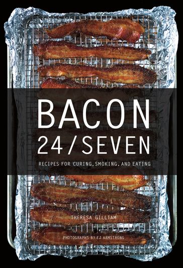 Bacon 24/7: Recipes for Curing, Smoking, and Eating (Expanded second edition) - Theresa Gilliam