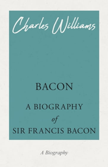 Bacon - A Biography of Sir Francis Bacon - Charles Williams