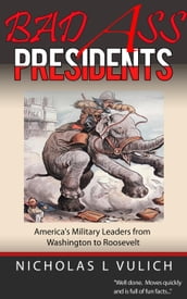 Bad Ass Presidents: America s Military Leaders from Washington to Roosevelt