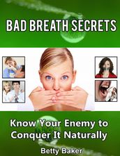 Bad Breath Secrets: Know Your Enemy to Conquer It Naturally