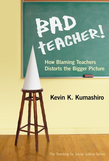 Bad Teacher! How Blaming Teachers Distorts the Bigger Picture - Kevin K. Kumashiro