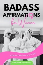 Badass Affirmations for Women: A Daily Dose of Self Care: Gifts for Women, Positive Affirmations Books for Women in Their 20s, 30s