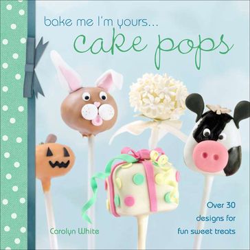 Bake Me I'm Yours . . . Cake Pops - Carolyn White
