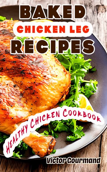 Baked Chicken Leg Recipes: A Healthy Chicken Cookbook - Victor Gourmand