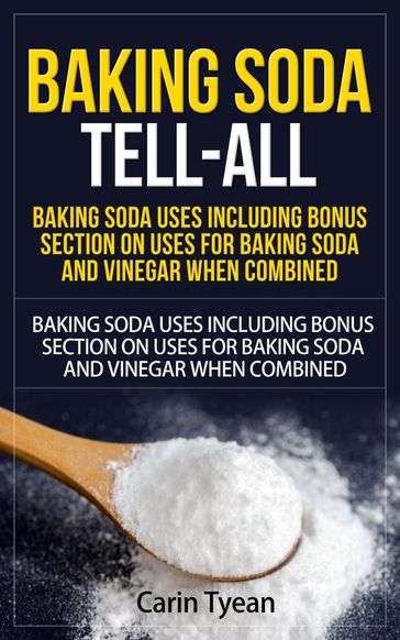 Baking Soda Tell-All: Baking Soda Uses including Bonus Section on Uses for Baking Soda and Vinegar When Combined. - Carin Tyean