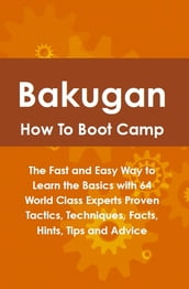 Bakugan How To Boot Camp: The Fast and Easy Way to Learn the Basics with 64 World Class Experts Proven Tactics, Techniques, Facts, Hints, Tips and Advice