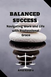 Balanced Success : Navigating Work and Life with Professional Grace