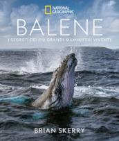 Balene. I segreti dei più grandi mammiferi viventi. Ediz. illustrata