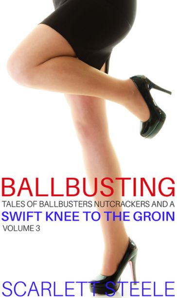 Ballbusting Tales of Ballbusters, Nutcrackers and a Swift Knee to the Groin Volume 3 - Scarlett Steele