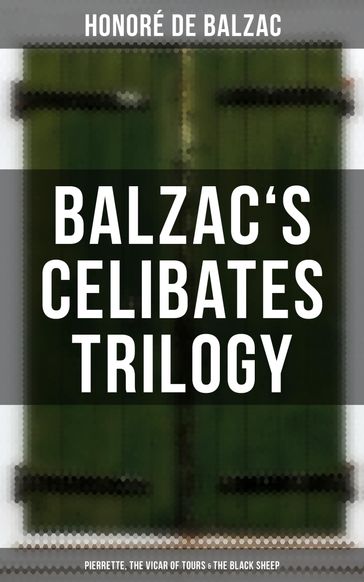 Balzac's Celibates Trilogy: Pierrette, The Vicar of Tours & The Black Sheep - Honoré de Balzac