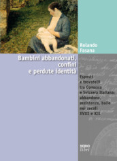 Bambini abbandonati, confini e perdute identità. Esposti e trovatelli tra Comasco e Svizzera italiana: abbandono, assistenza, balie nei secoli XVIII e XIX