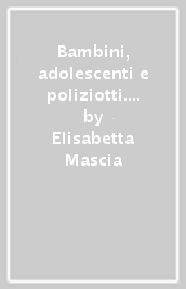 Bambini, adolescenti e poliziotti. Riflessioni giuridico-pedagogiche sull intervento di polizia in materia minorile. Con CD-ROM