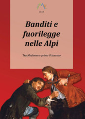 Banditi e fuorilegge nelle Alpi. Tra Medioevo e primo Ottocento